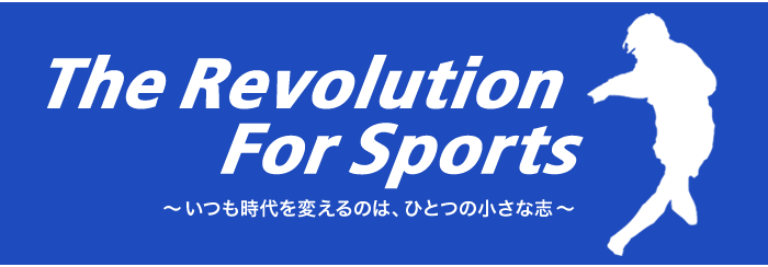 The Revolution For Sports 〜いつも時代を変えるのは、ひとつの小さな志〜